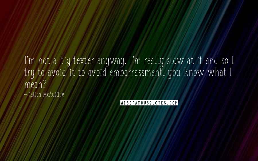 Callan McAuliffe Quotes: I'm not a big texter anyway. I'm really slow at it and so I try to avoid it to avoid embarrassment, you know what I mean?