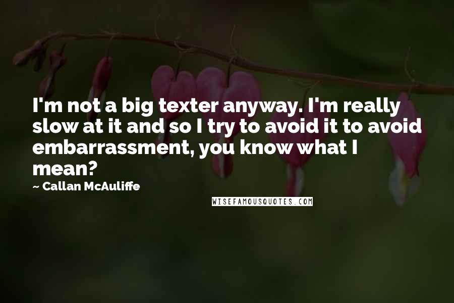 Callan McAuliffe Quotes: I'm not a big texter anyway. I'm really slow at it and so I try to avoid it to avoid embarrassment, you know what I mean?