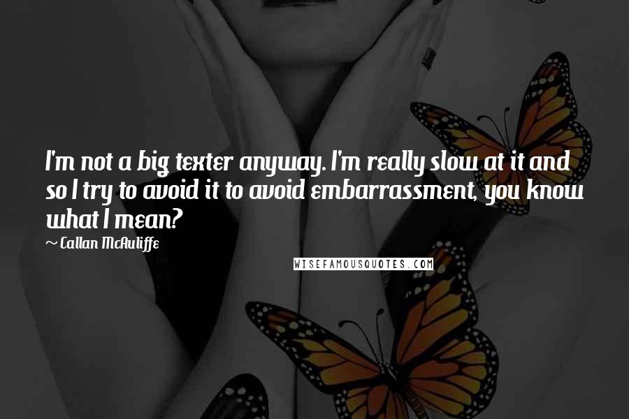 Callan McAuliffe Quotes: I'm not a big texter anyway. I'm really slow at it and so I try to avoid it to avoid embarrassment, you know what I mean?
