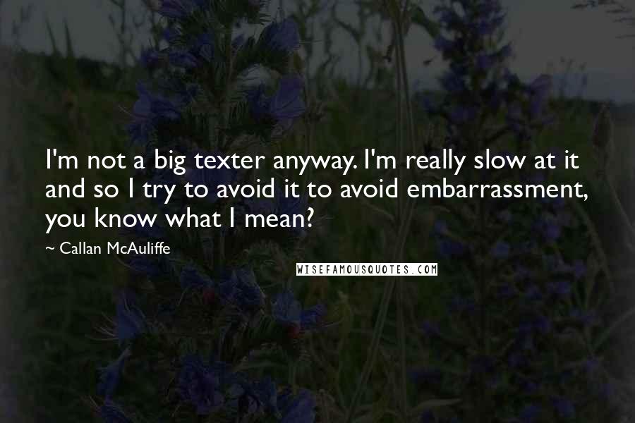 Callan McAuliffe Quotes: I'm not a big texter anyway. I'm really slow at it and so I try to avoid it to avoid embarrassment, you know what I mean?