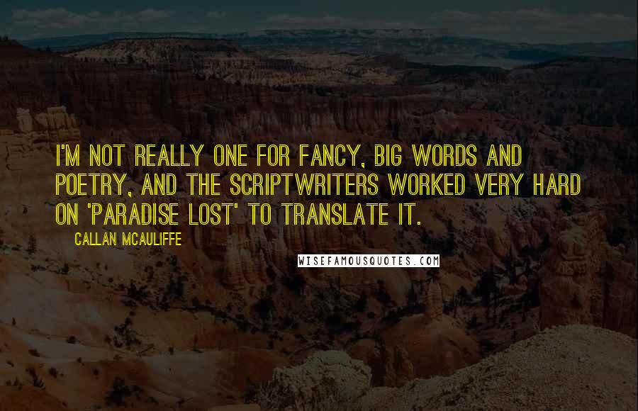 Callan McAuliffe Quotes: I'm not really one for fancy, big words and poetry, and the scriptwriters worked very hard on 'Paradise Lost' to translate it.