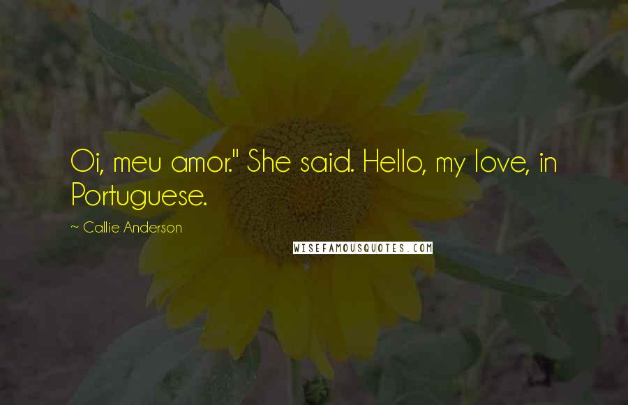 Callie Anderson Quotes: Oi, meu amor." She said. Hello, my love, in Portuguese.