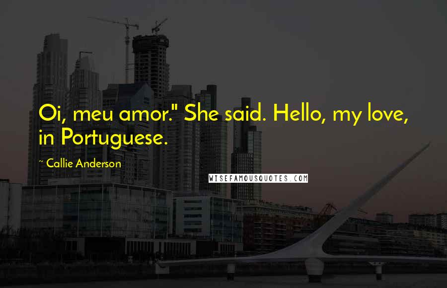 Callie Anderson Quotes: Oi, meu amor." She said. Hello, my love, in Portuguese.