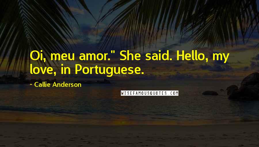 Callie Anderson Quotes: Oi, meu amor." She said. Hello, my love, in Portuguese.