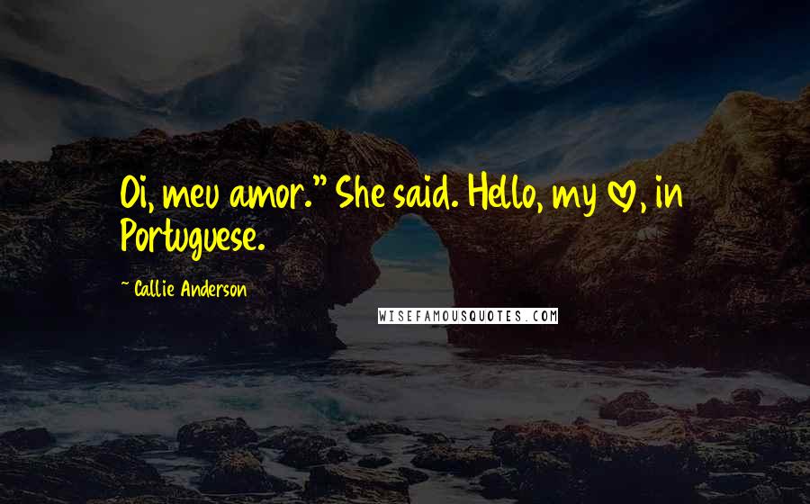 Callie Anderson Quotes: Oi, meu amor." She said. Hello, my love, in Portuguese.