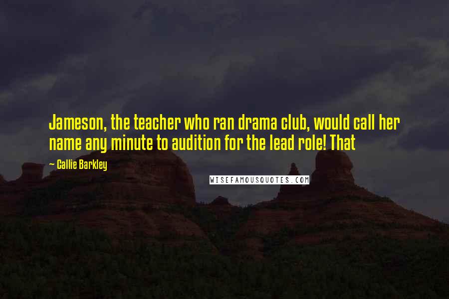Callie Barkley Quotes: Jameson, the teacher who ran drama club, would call her name any minute to audition for the lead role! That