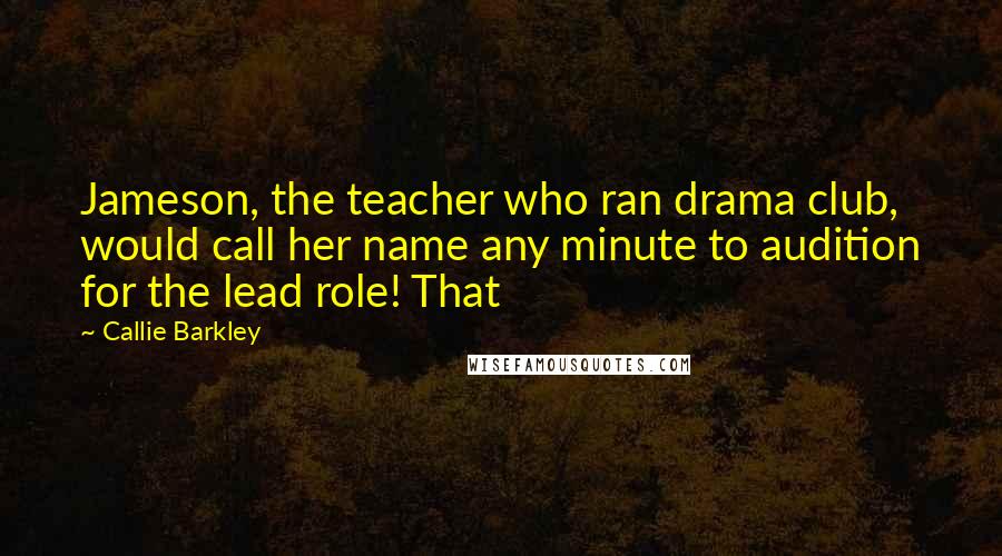 Callie Barkley Quotes: Jameson, the teacher who ran drama club, would call her name any minute to audition for the lead role! That