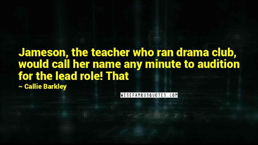 Callie Barkley Quotes: Jameson, the teacher who ran drama club, would call her name any minute to audition for the lead role! That