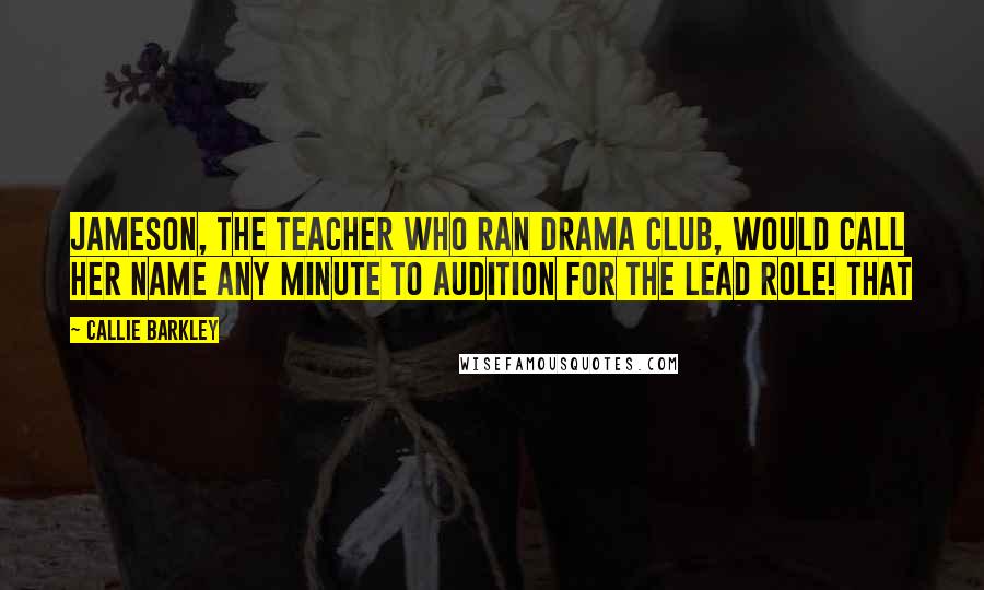 Callie Barkley Quotes: Jameson, the teacher who ran drama club, would call her name any minute to audition for the lead role! That