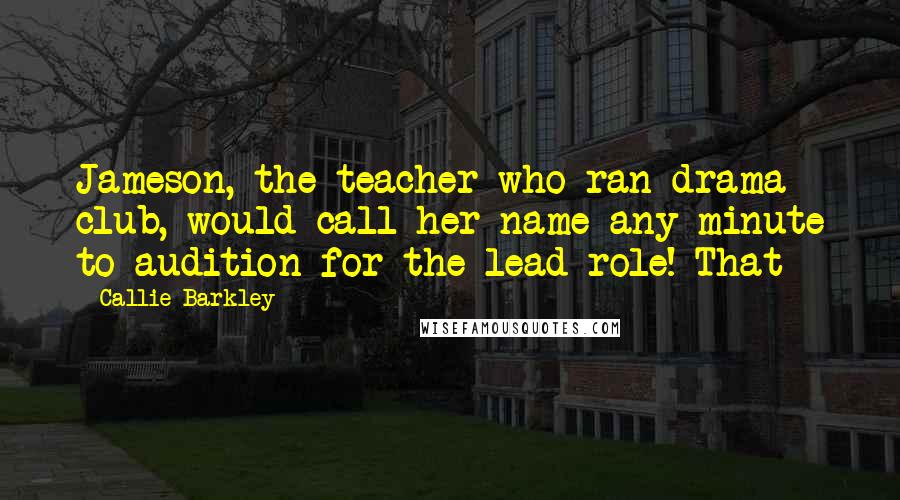 Callie Barkley Quotes: Jameson, the teacher who ran drama club, would call her name any minute to audition for the lead role! That