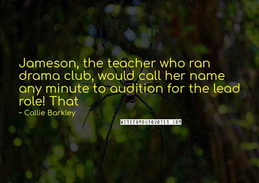 Callie Barkley Quotes: Jameson, the teacher who ran drama club, would call her name any minute to audition for the lead role! That