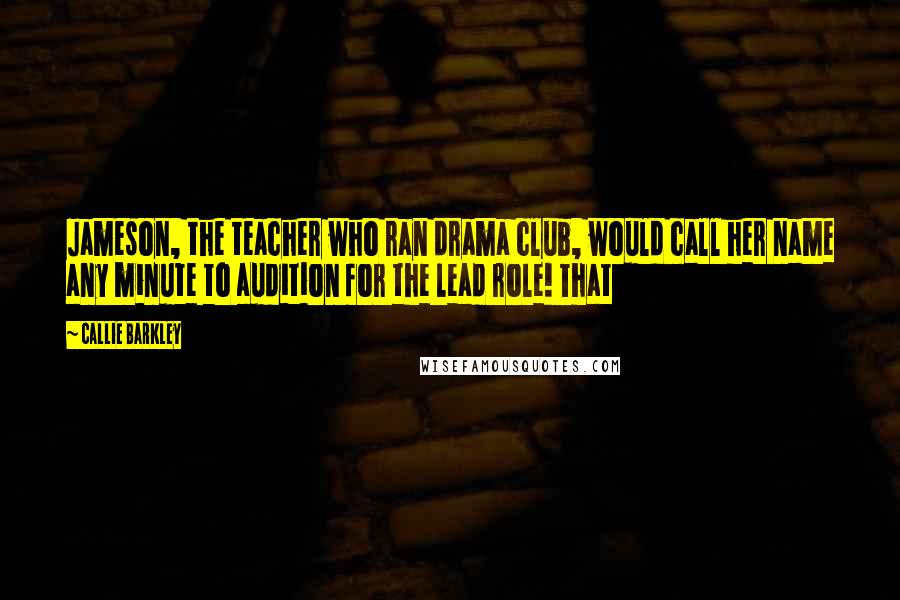 Callie Barkley Quotes: Jameson, the teacher who ran drama club, would call her name any minute to audition for the lead role! That