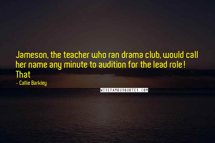 Callie Barkley Quotes: Jameson, the teacher who ran drama club, would call her name any minute to audition for the lead role! That