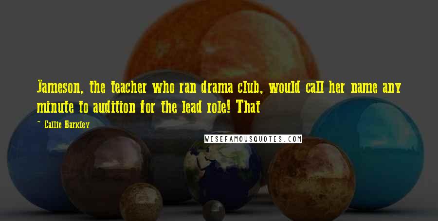 Callie Barkley Quotes: Jameson, the teacher who ran drama club, would call her name any minute to audition for the lead role! That