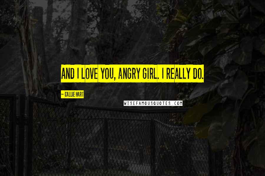 Callie Hart Quotes: And I love you, angry girl. I really do.