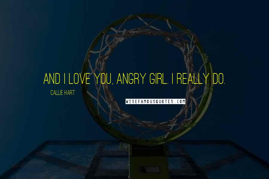 Callie Hart Quotes: And I love you, angry girl. I really do.