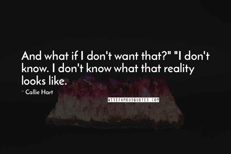 Callie Hart Quotes: And what if I don't want that?" "I don't know. I don't know what that reality looks like.