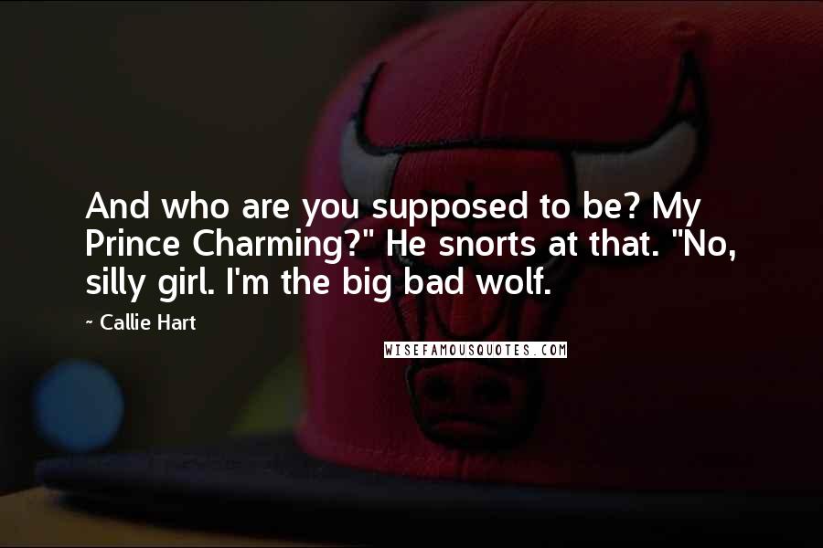 Callie Hart Quotes: And who are you supposed to be? My Prince Charming?" He snorts at that. "No, silly girl. I'm the big bad wolf.
