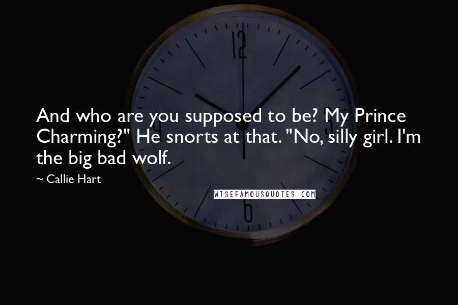 Callie Hart Quotes: And who are you supposed to be? My Prince Charming?" He snorts at that. "No, silly girl. I'm the big bad wolf.