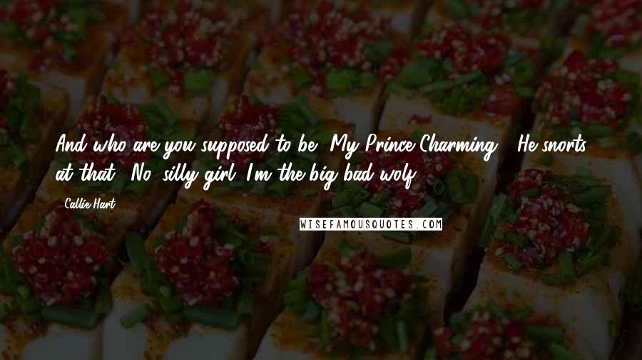 Callie Hart Quotes: And who are you supposed to be? My Prince Charming?" He snorts at that. "No, silly girl. I'm the big bad wolf.