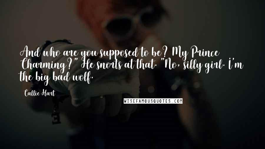 Callie Hart Quotes: And who are you supposed to be? My Prince Charming?" He snorts at that. "No, silly girl. I'm the big bad wolf.