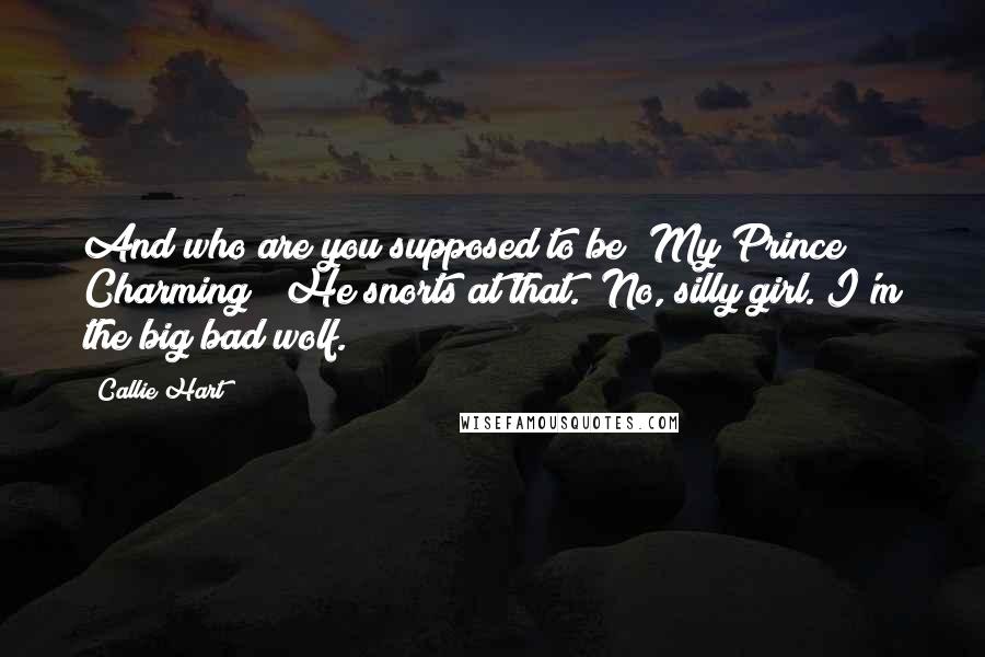 Callie Hart Quotes: And who are you supposed to be? My Prince Charming?" He snorts at that. "No, silly girl. I'm the big bad wolf.