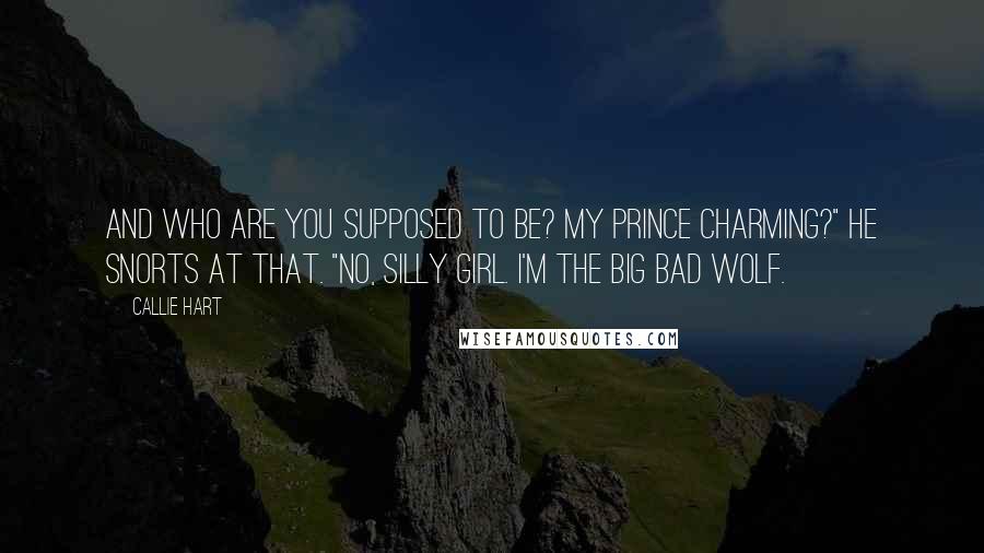 Callie Hart Quotes: And who are you supposed to be? My Prince Charming?" He snorts at that. "No, silly girl. I'm the big bad wolf.