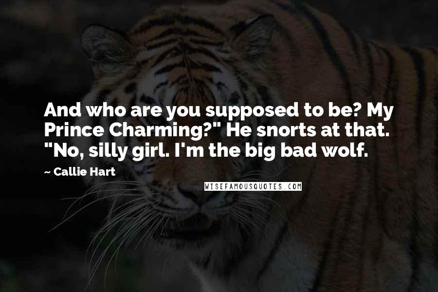 Callie Hart Quotes: And who are you supposed to be? My Prince Charming?" He snorts at that. "No, silly girl. I'm the big bad wolf.