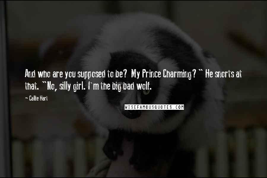 Callie Hart Quotes: And who are you supposed to be? My Prince Charming?" He snorts at that. "No, silly girl. I'm the big bad wolf.