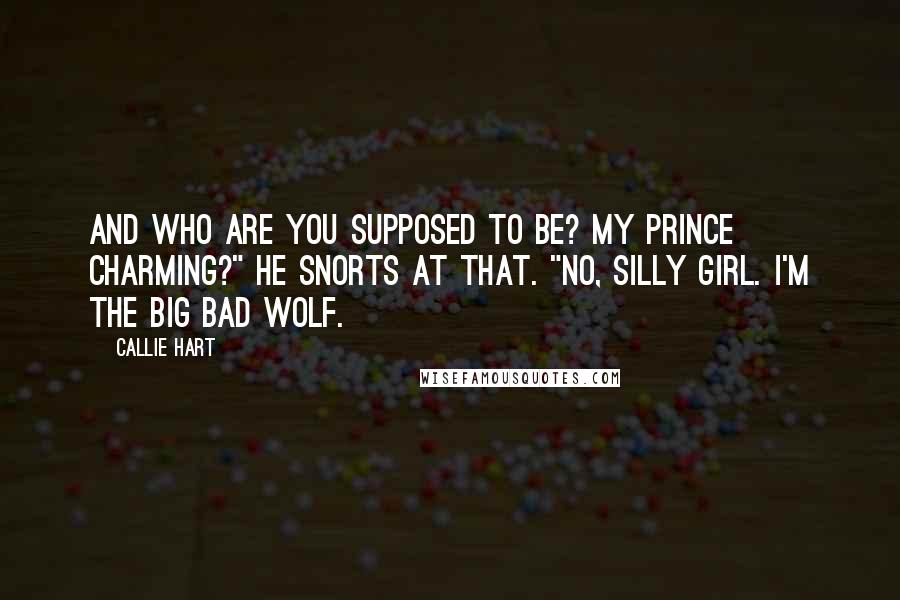 Callie Hart Quotes: And who are you supposed to be? My Prince Charming?" He snorts at that. "No, silly girl. I'm the big bad wolf.