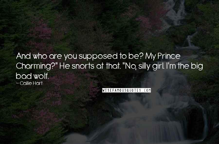 Callie Hart Quotes: And who are you supposed to be? My Prince Charming?" He snorts at that. "No, silly girl. I'm the big bad wolf.