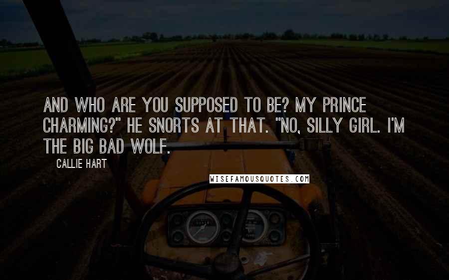 Callie Hart Quotes: And who are you supposed to be? My Prince Charming?" He snorts at that. "No, silly girl. I'm the big bad wolf.