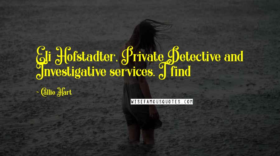 Callie Hart Quotes: Eli Hofstadter, Private Detective and Investigative services. I find