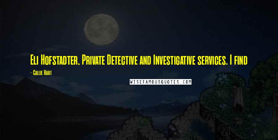 Callie Hart Quotes: Eli Hofstadter, Private Detective and Investigative services. I find