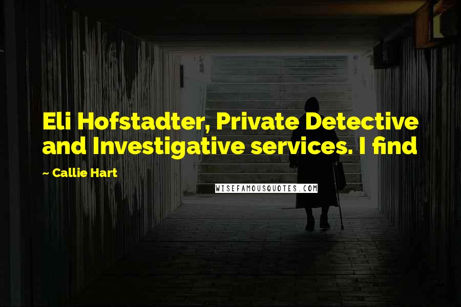 Callie Hart Quotes: Eli Hofstadter, Private Detective and Investigative services. I find