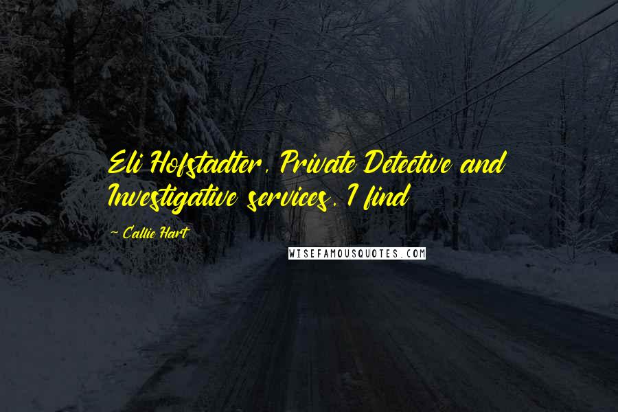 Callie Hart Quotes: Eli Hofstadter, Private Detective and Investigative services. I find