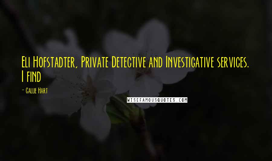 Callie Hart Quotes: Eli Hofstadter, Private Detective and Investigative services. I find