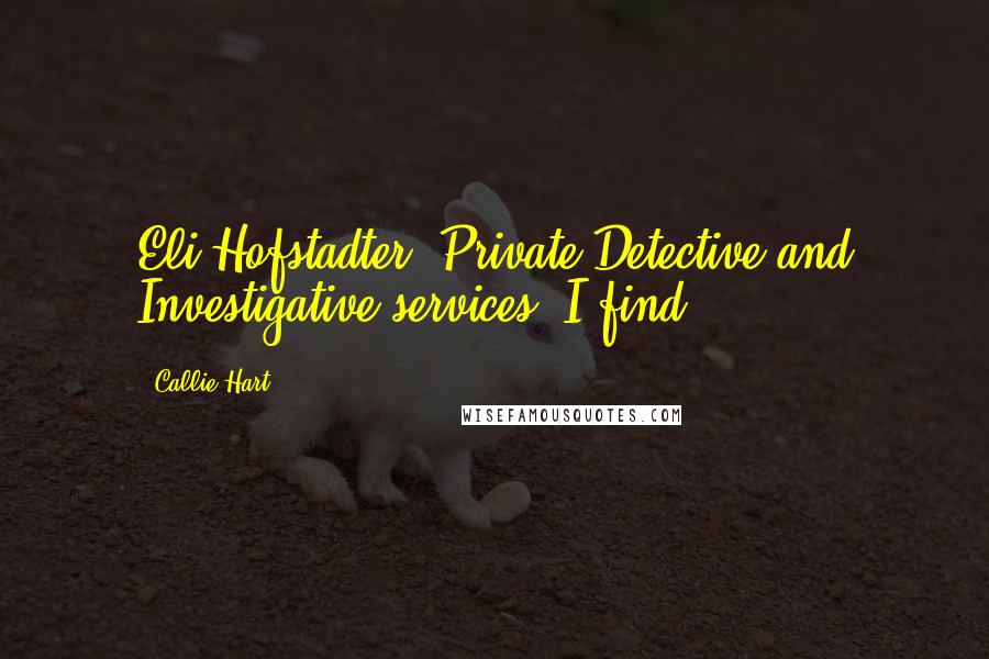 Callie Hart Quotes: Eli Hofstadter, Private Detective and Investigative services. I find