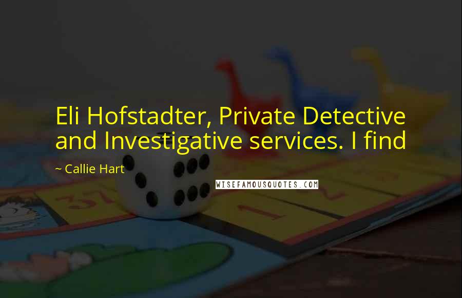 Callie Hart Quotes: Eli Hofstadter, Private Detective and Investigative services. I find