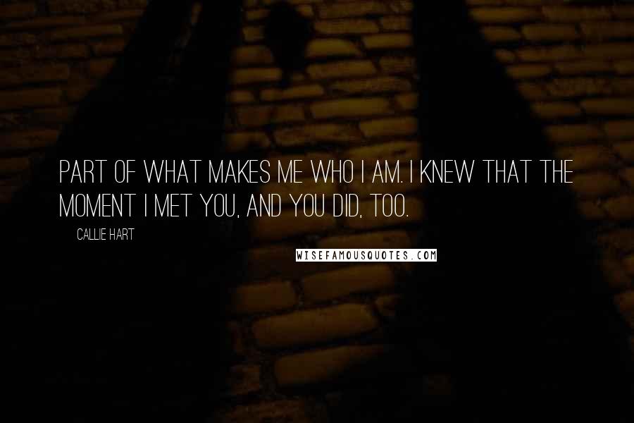 Callie Hart Quotes: part of what makes me who I am. I knew that the moment I met you, and you did, too.
