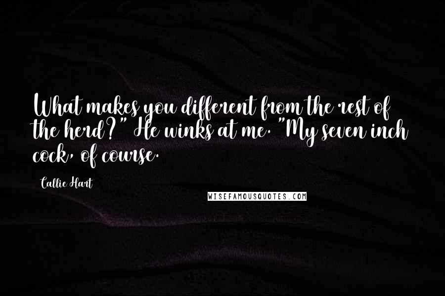 Callie Hart Quotes: What makes you different from the rest of the herd?" He winks at me. "My seven inch cock, of course.