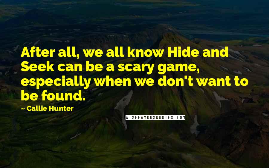 Callie Hunter Quotes: After all, we all know Hide and Seek can be a scary game, especially when we don't want to be found.