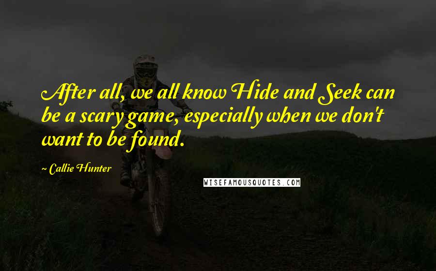 Callie Hunter Quotes: After all, we all know Hide and Seek can be a scary game, especially when we don't want to be found.