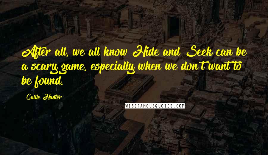 Callie Hunter Quotes: After all, we all know Hide and Seek can be a scary game, especially when we don't want to be found.