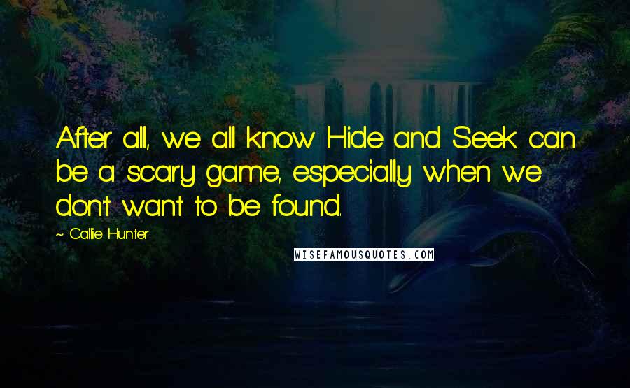 Callie Hunter Quotes: After all, we all know Hide and Seek can be a scary game, especially when we don't want to be found.