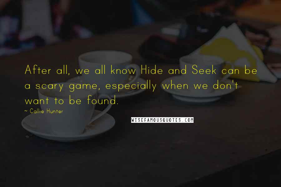 Callie Hunter Quotes: After all, we all know Hide and Seek can be a scary game, especially when we don't want to be found.