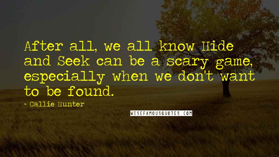 Callie Hunter Quotes: After all, we all know Hide and Seek can be a scary game, especially when we don't want to be found.