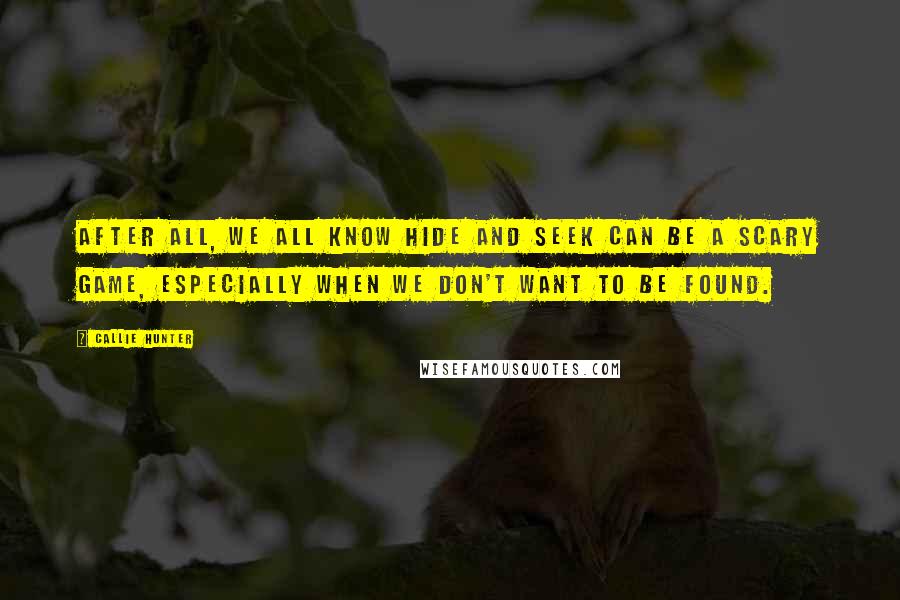 Callie Hunter Quotes: After all, we all know Hide and Seek can be a scary game, especially when we don't want to be found.