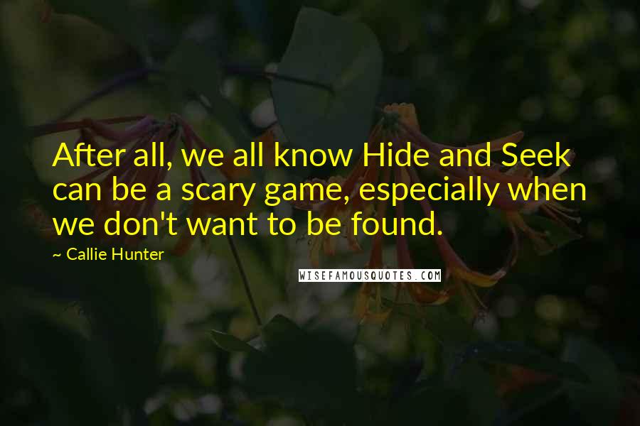 Callie Hunter Quotes: After all, we all know Hide and Seek can be a scary game, especially when we don't want to be found.