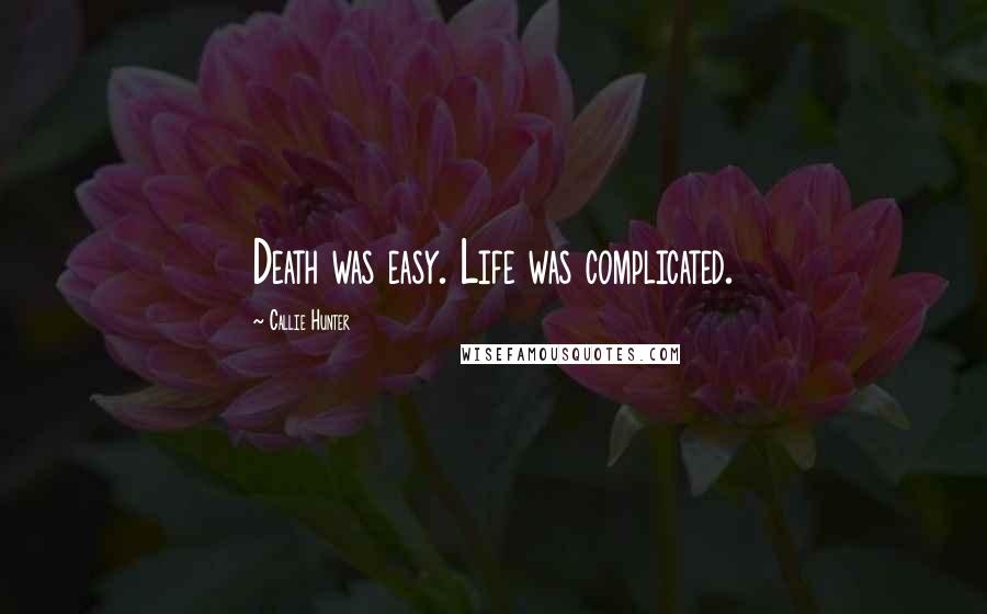 Callie Hunter Quotes: Death was easy. Life was complicated.